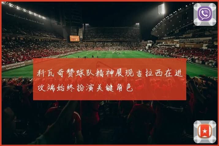 科瓦奇赞球队精神展现吉拉西在进攻端始终扮演关键角色