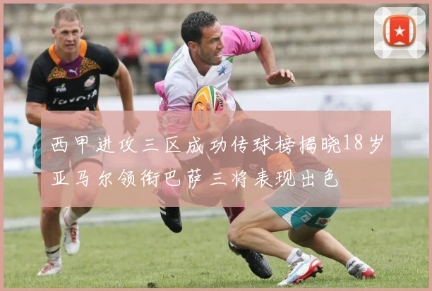 西甲进攻三区成功传球榜揭晓18岁亚马尔领衔巴萨三将表现出色