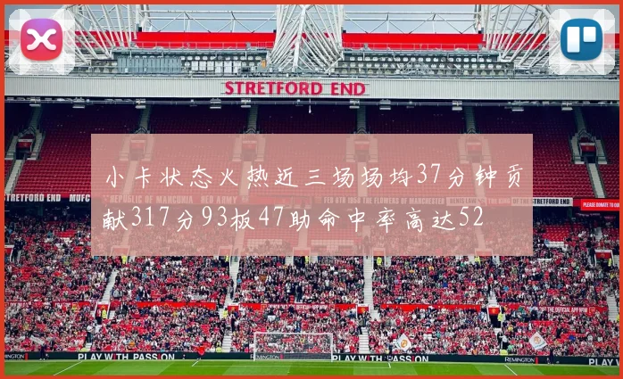 小卡状态火热近三场场均37分钟贡献317分93板47助命中率高达52