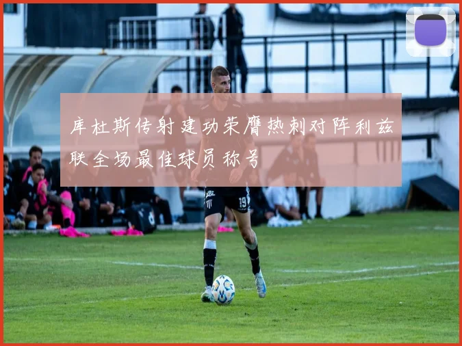库杜斯传射建功荣膺热刺对阵利兹联全场最佳球员称号