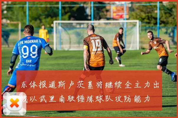 东体报道斯卢茨基将继续全主力出战以武里南联锤炼球队攻防能力