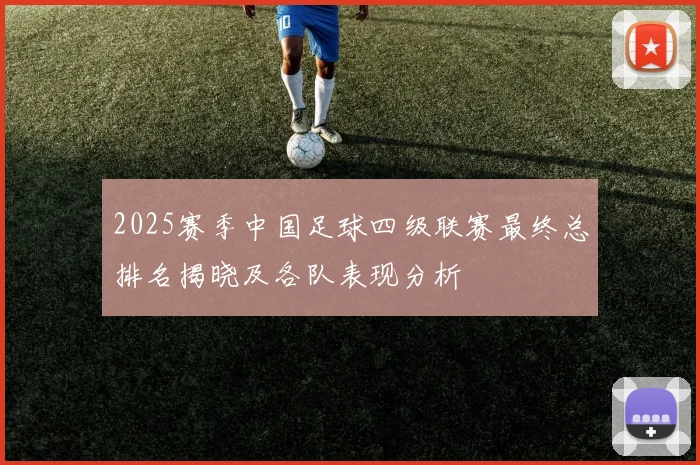 2025赛季中国足球四级联赛最终总排名揭晓及各队表现分析