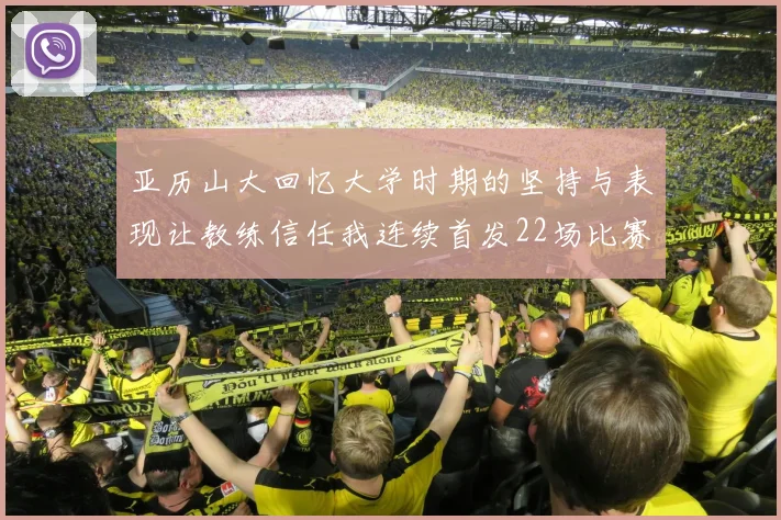亚历山大回忆大学时期的坚持与表现让教练信任我连续首发22场比赛