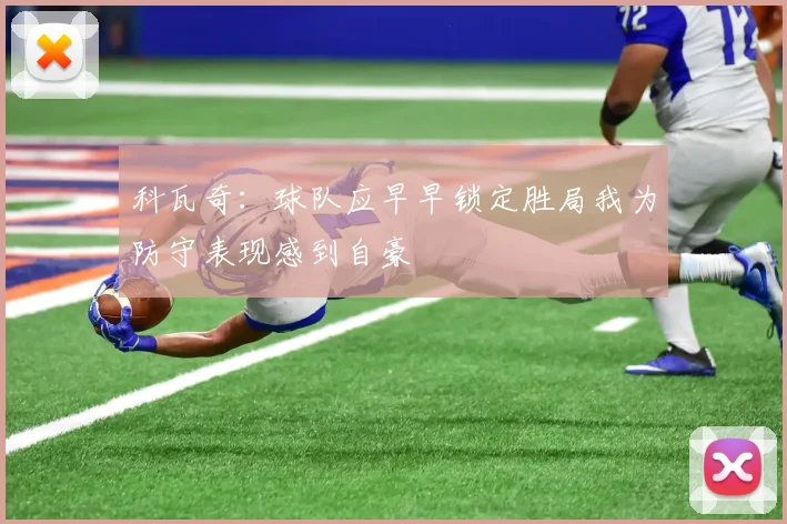 科瓦奇：球队应早早锁定胜局我为防守表现感到自豪