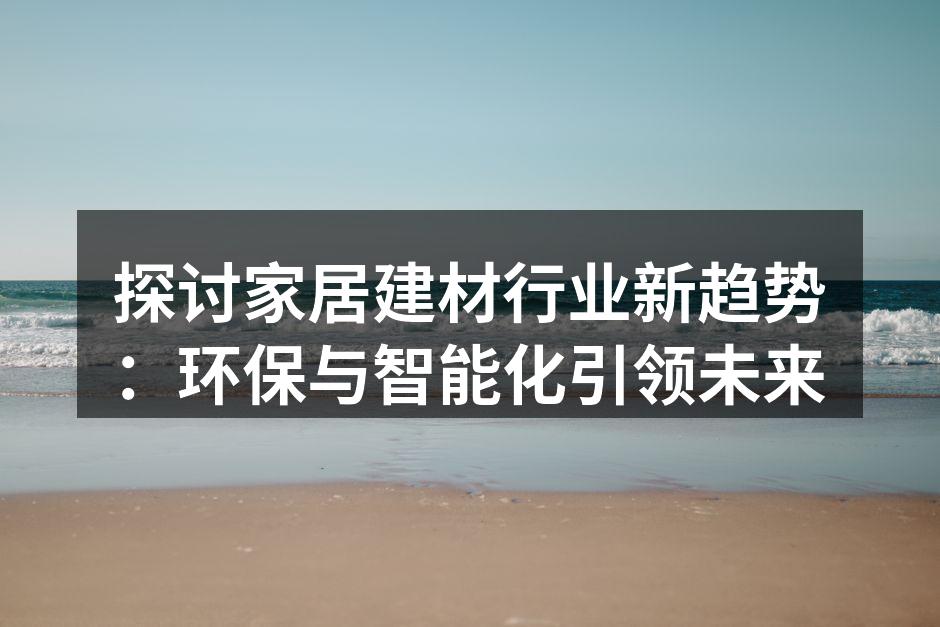 探讨家居建材行业新趋势：环保与智能化引领未来